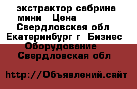 экстрактор сабрина мини › Цена ­ 29 000 - Свердловская обл., Екатеринбург г. Бизнес » Оборудование   . Свердловская обл.